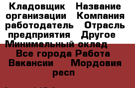 Кладовщик › Название организации ­ Компания-работодатель › Отрасль предприятия ­ Другое › Минимальный оклад ­ 1 - Все города Работа » Вакансии   . Мордовия респ.